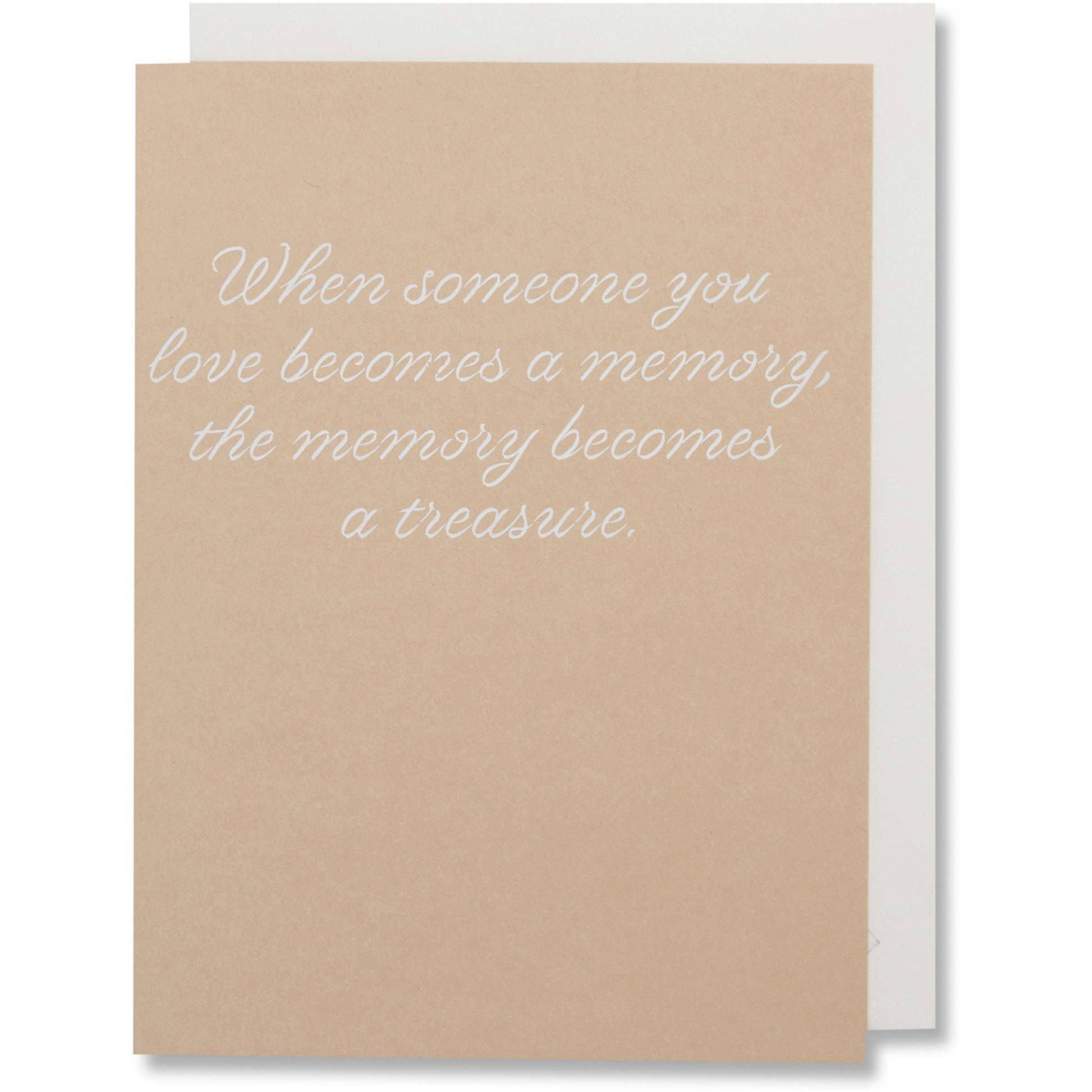 A sympathy card on tan paper with white foil stamped words that say: When someone you love becomes a memory, the memory becomes a treasure. White envelope.