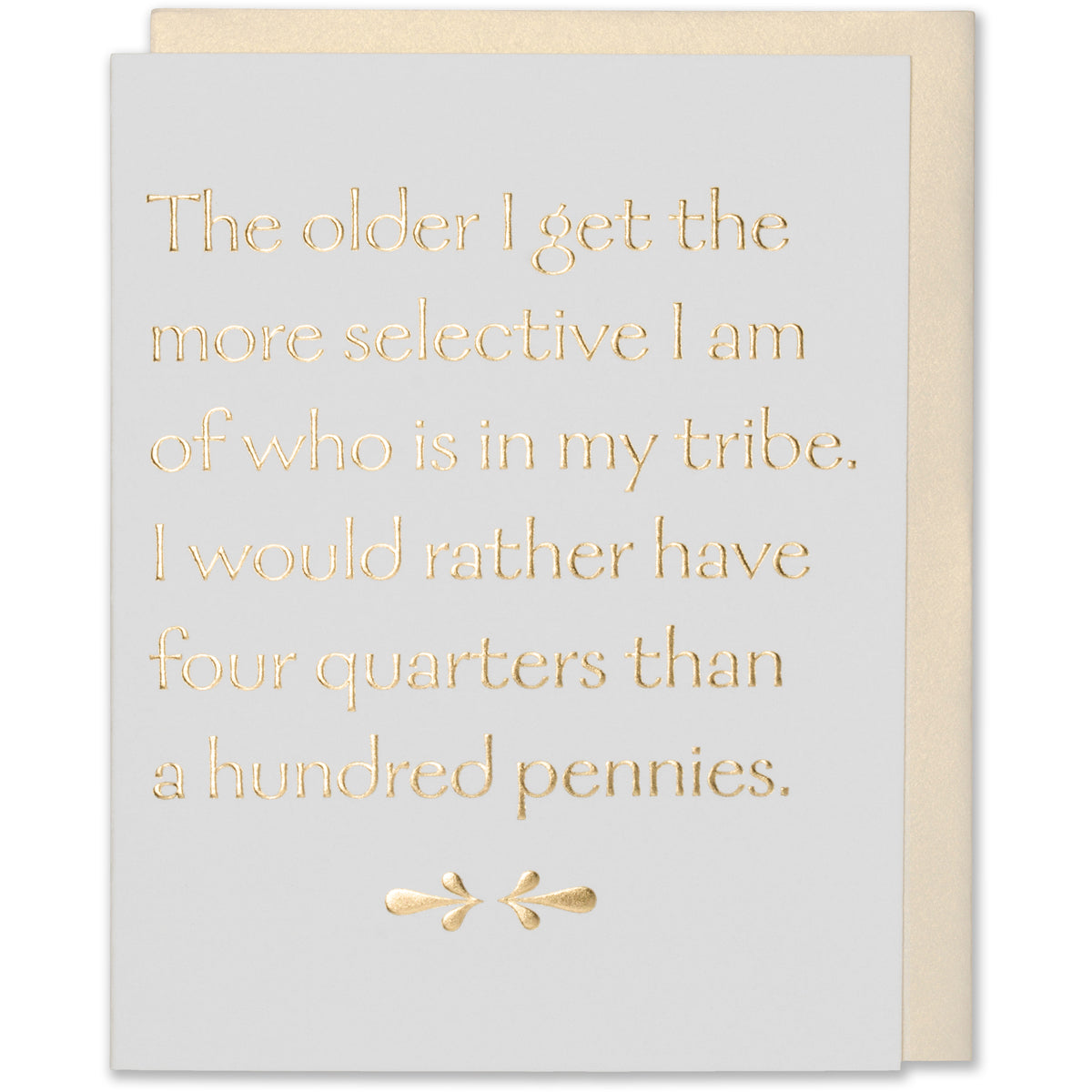 Gold Foil Embossed Friendship Card - The Older I Get The More Selective I Am Of Who Is In My Tribe. I Would Rather Have Four Quarters Than A Hundred Pennies. Natural White Cotton paper with a white gold metallic envelope