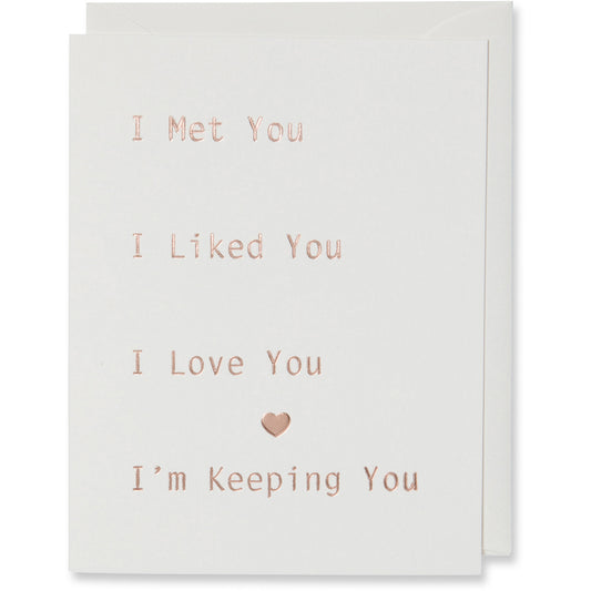 Rose Gold Foil Embossed Card on natural white paper with same color envelope. I Met You I Liked You I Love You I'm Keeping You Card. For an Anniversary, Love Card, Relationship Card, Valentine's Day Card