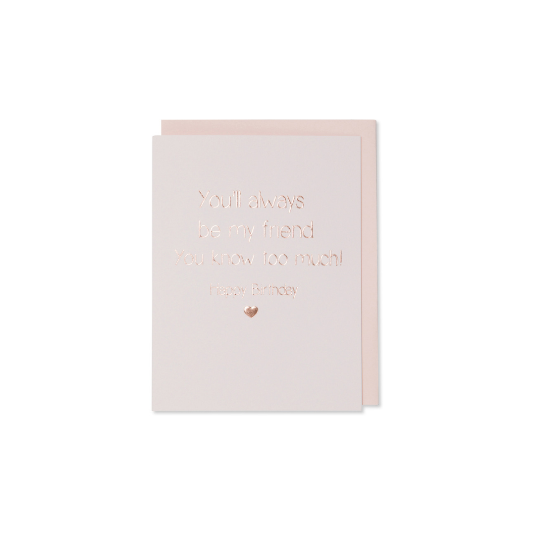 You Will Always Be My Friend You Know Too Much! Happy Birthday Card