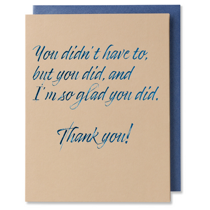 You Didn't Have To, But You Did, I'm So Glad You Did, Heartfelt Thank You Note Card