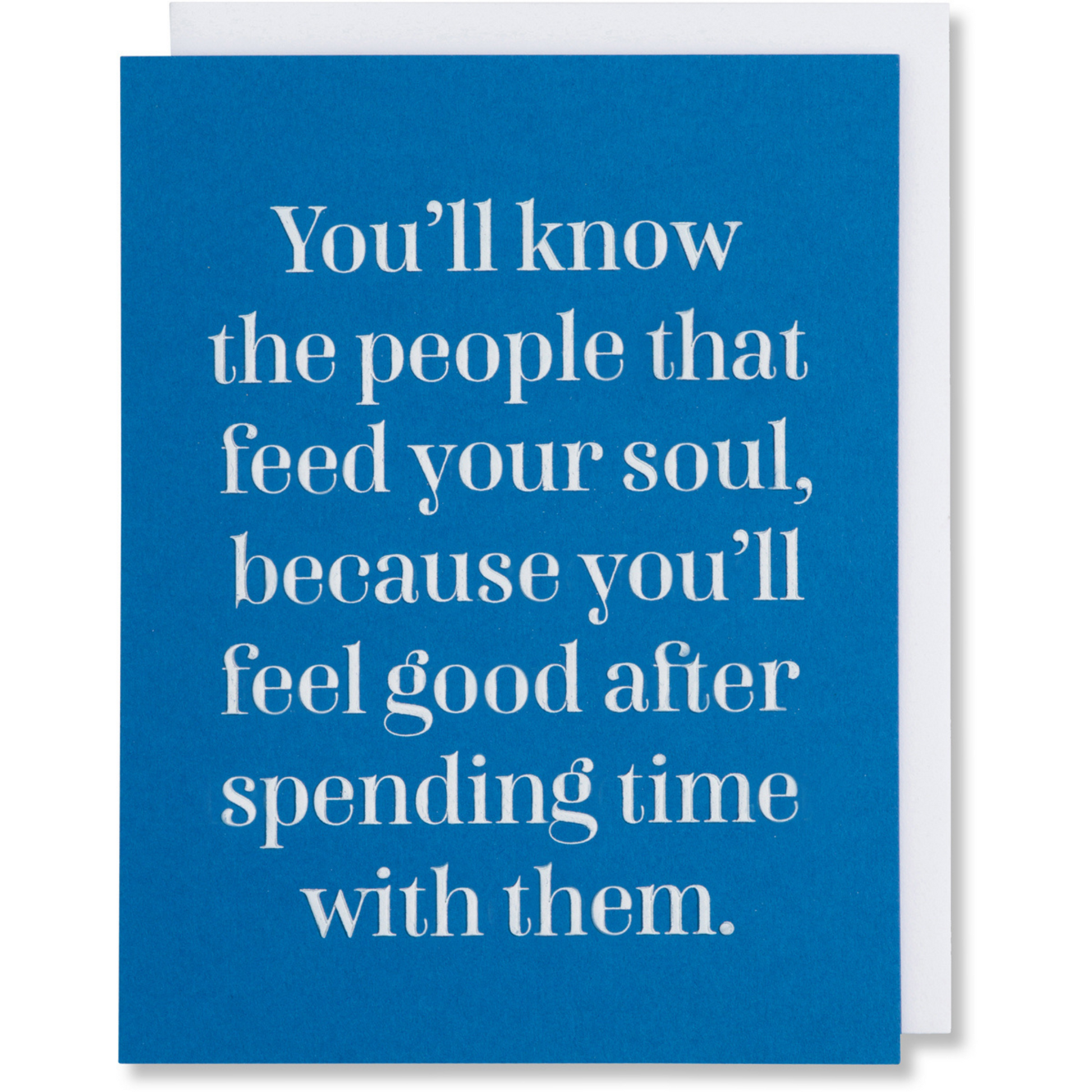 White foil embossed on Adriatic blue greeting card with the quote  "You'll know the people that feed your soul because you'll feel good after spending time with them."