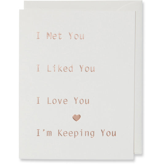 Rose Gold Foil Embossed Card on natural white paper with same color envelope. I Met You I Liked You I Love You I'm Keeping You Card. For an Anniversary, Love Card, Relationship Card, Valentine's Day Card 