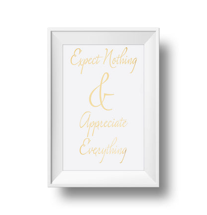 Expect Nothing & Appreciate Everything Gold foil on white linen paper 11x17 print.