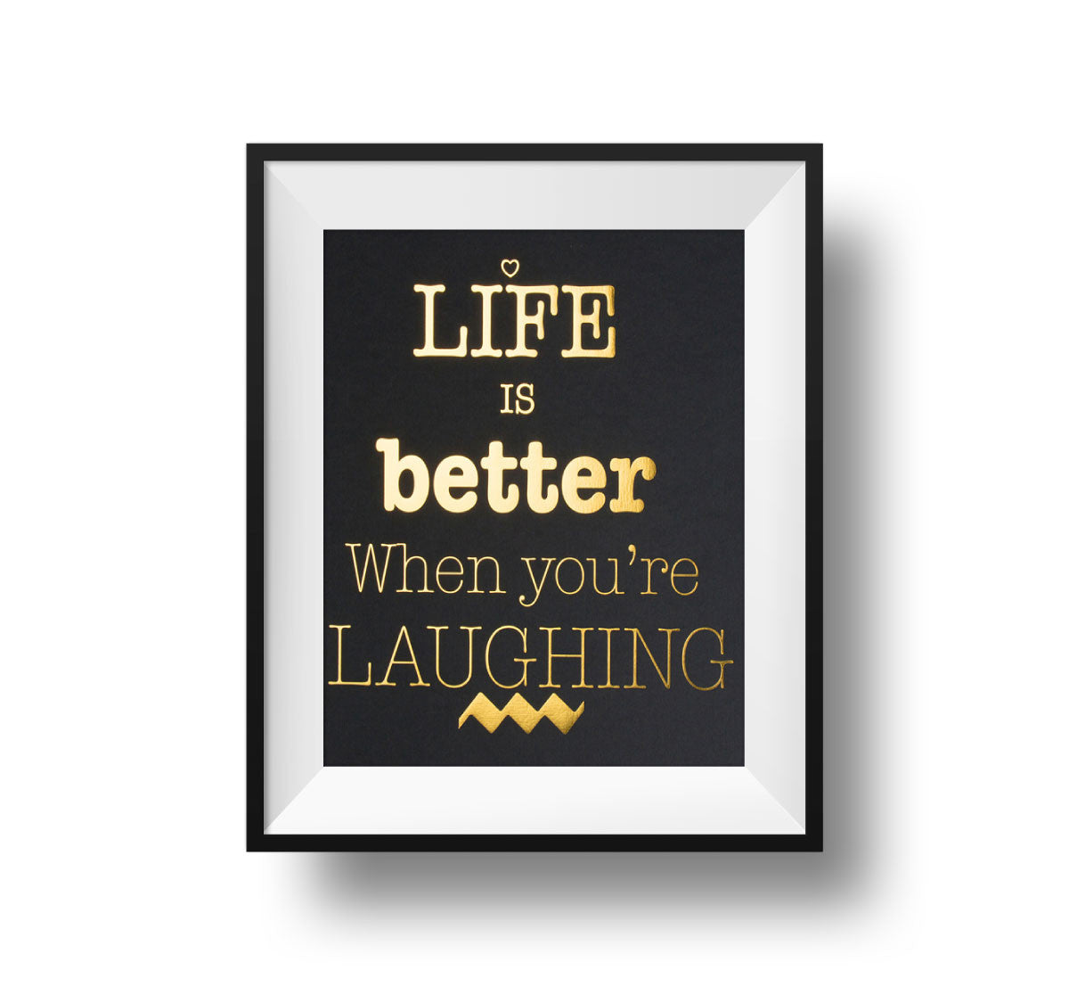 Life Is Better When You're Laughing 11x14 Print Gold foil on black linen paper.